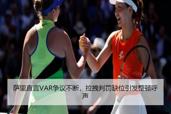 萨里直言VAR争议不断，拉拽判罚缺位引发整顿呼声